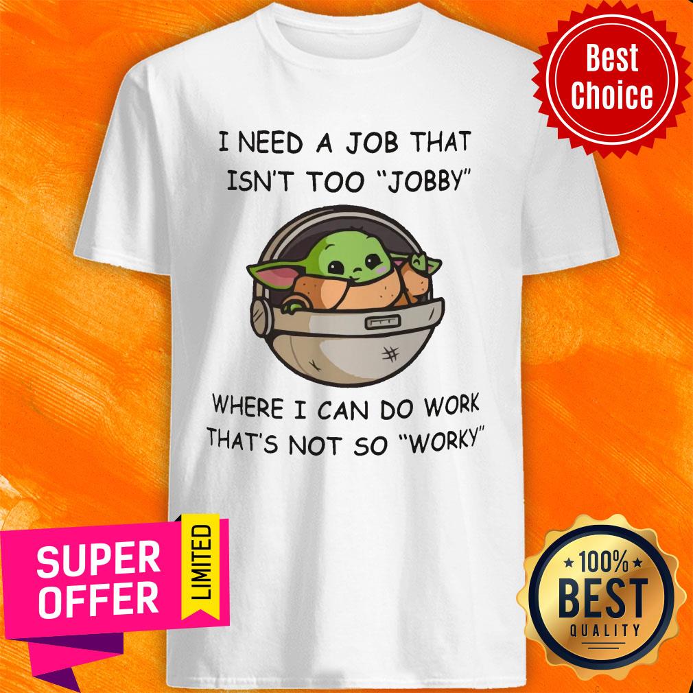 Baby Yoda I Need A Job That Isn't Too Jobby Where I Can Do Work Shirt