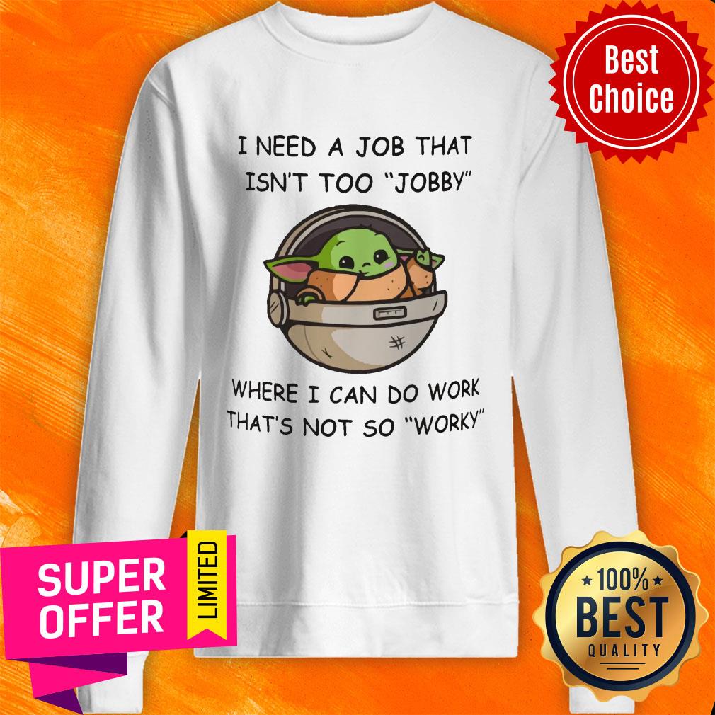Baby Yoda I Need A Job That Isn't Too Jobby Where I Can Do Work Shirt - Image 4
