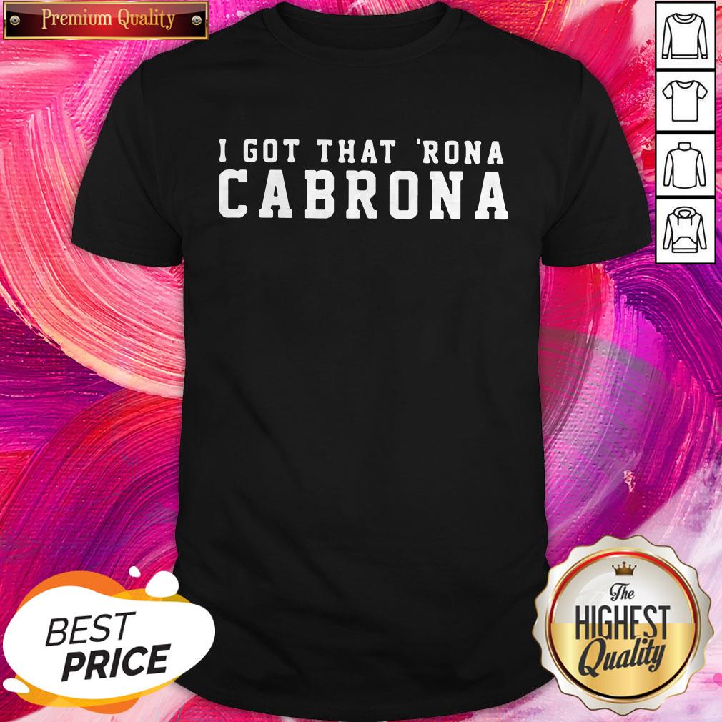 Great I Got That Rona Cabrona Shirt
