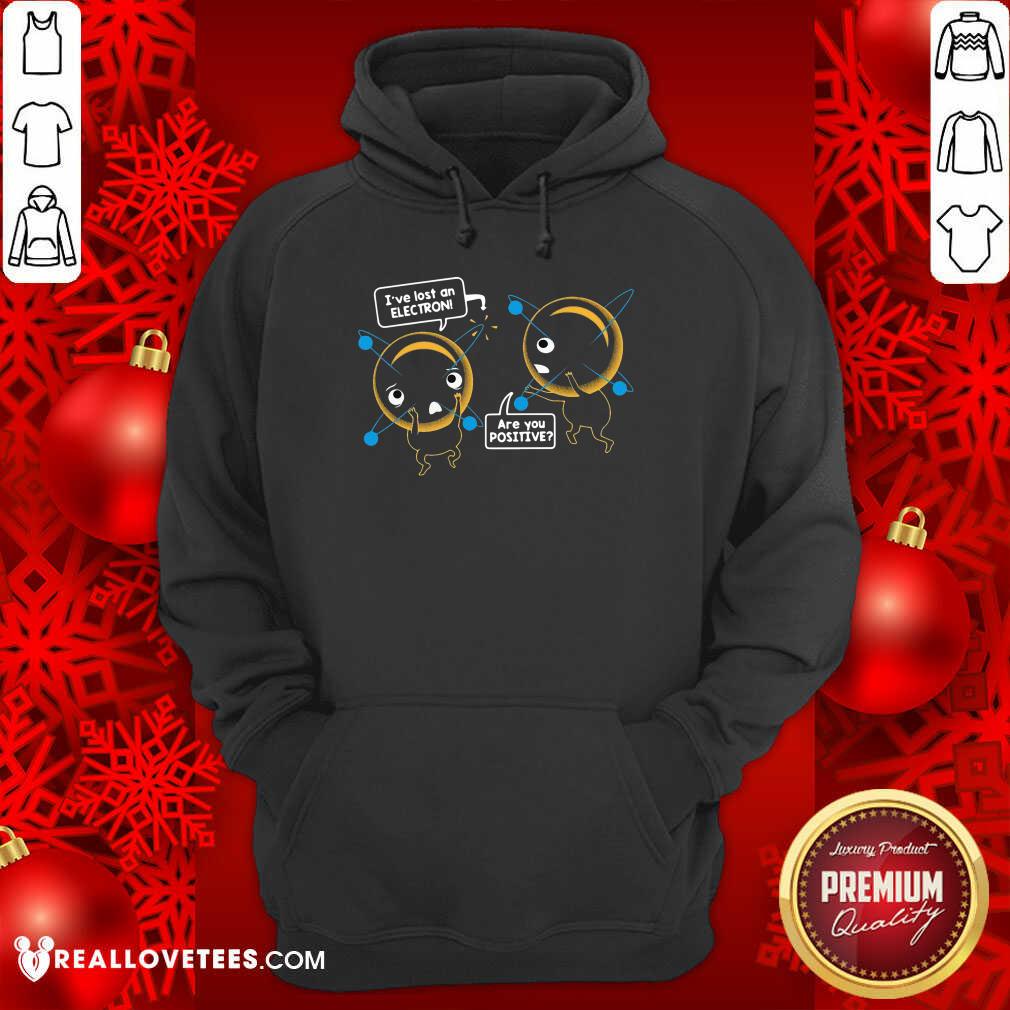 Pretty I’ve Lost An Electron Are You Positive Shirt - Image 4