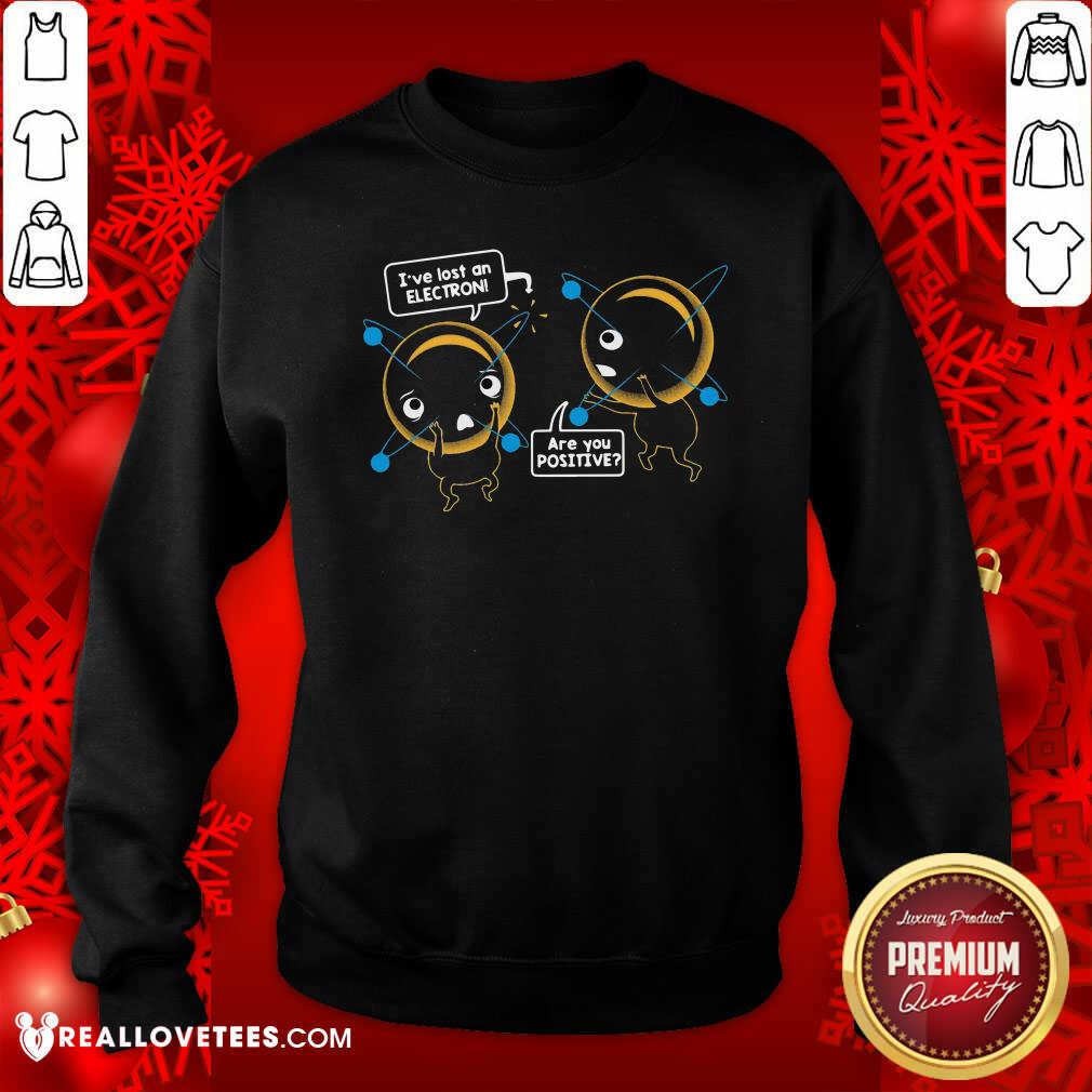 Pretty I’ve Lost An Electron Are You Positive Shirt - Image 3