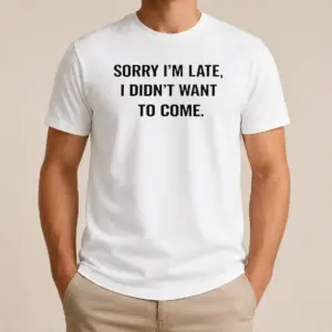 Pretty Sorry I Am Late I Did Not Want To Come Humorous Slogan Shirt