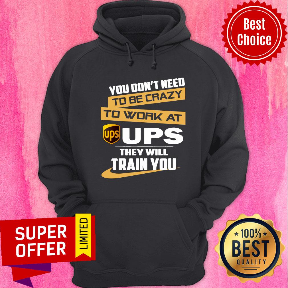 You Don’t Need To Be Crazy To Work At Ups They Will Train You Shirt - Image 5