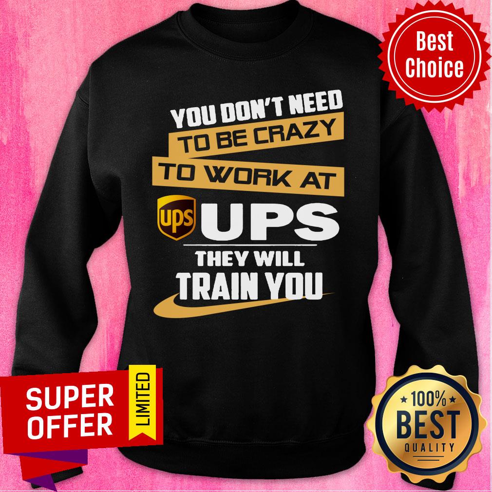 You Don’t Need To Be Crazy To Work At Ups They Will Train You Shirt - Image 4