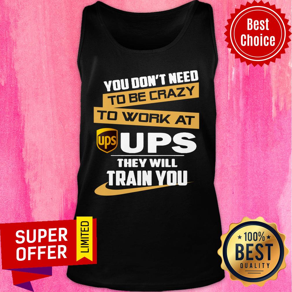 You Don’t Need To Be Crazy To Work At Ups They Will Train You Shirt - Image 3