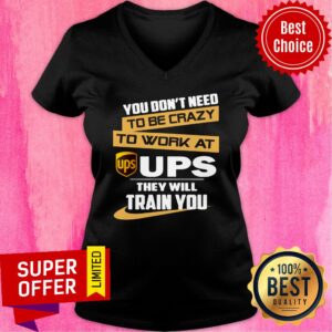 Alternative view of You Don’t Need To Be Crazy To Work At Ups They Will Train You Shirt