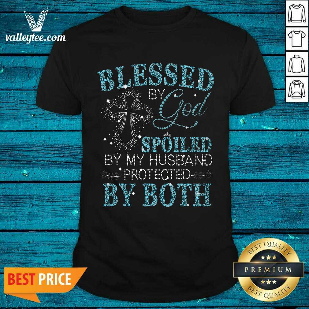 Blessed By God Spoiled By My Husband Protected By Both Shirt