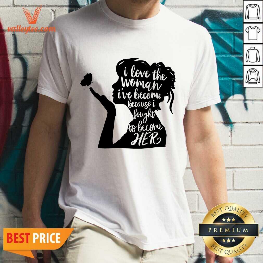 Woman I Love The Woman I'Ve Become Because I Fought To Become Her Feminist Shirt