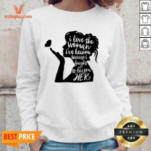 Alternative view of Woman I Love The Woman I'Ve Become Because I Fought To Become Her Feminist Shirt