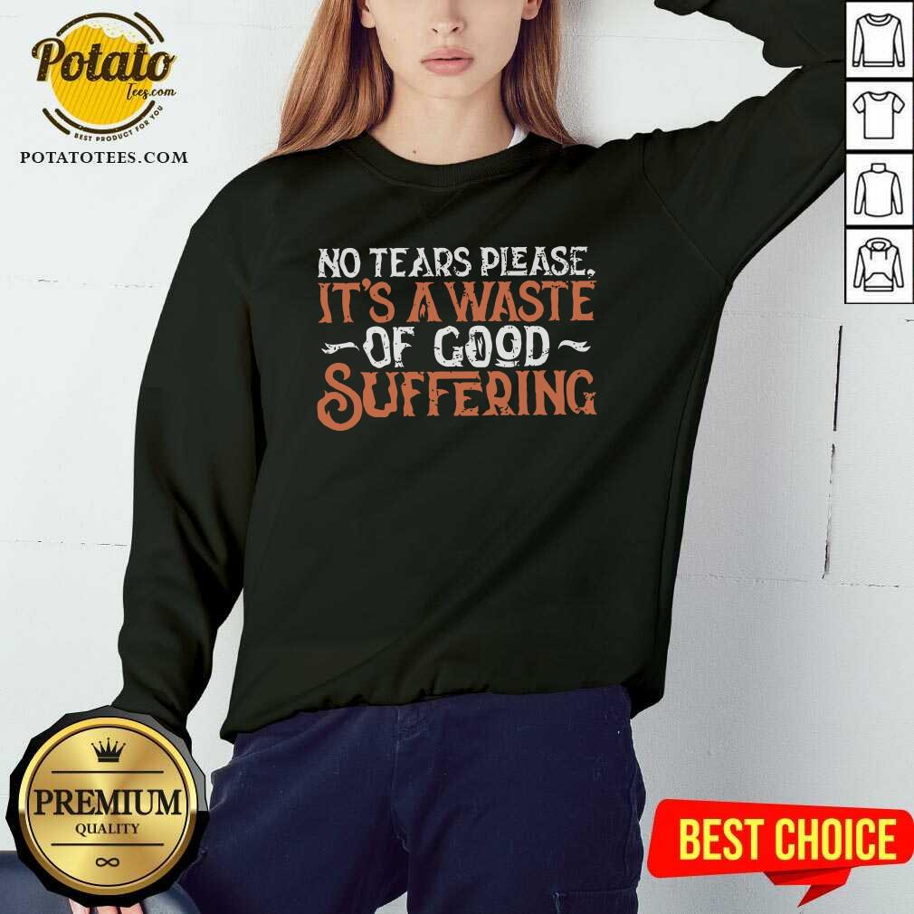 No Tears Please It'S A Waste Of Good Suffering Shirt - Image 5