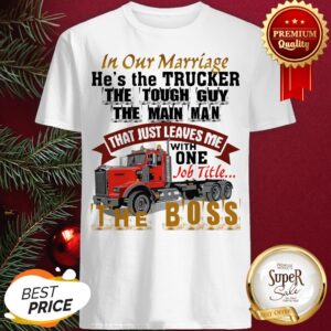 In Our Marriage He's The Trucker The Tough Guy The Main Man Shirt