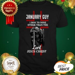 January Guy I Bow To None Other Than The Lord Jesus Christ Shirt