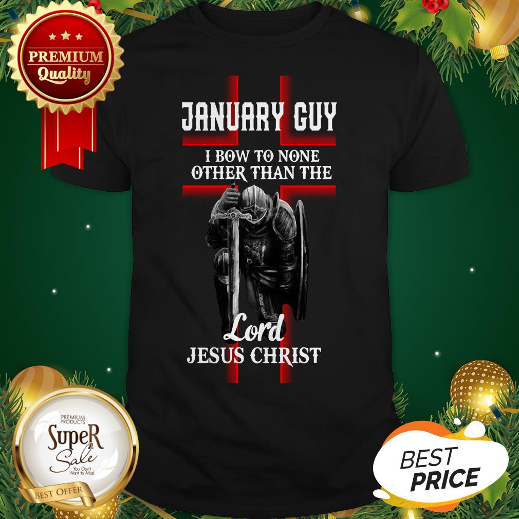 January Guy I Bow To None Other Than The Lord Jesus Christ Shirt