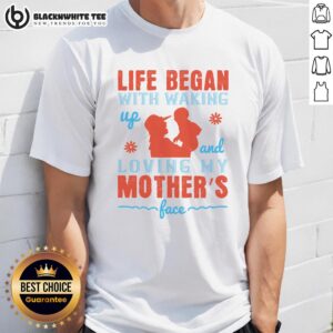 Good Life Began With Waking Up And Loving My Mother's Face T-Shirt