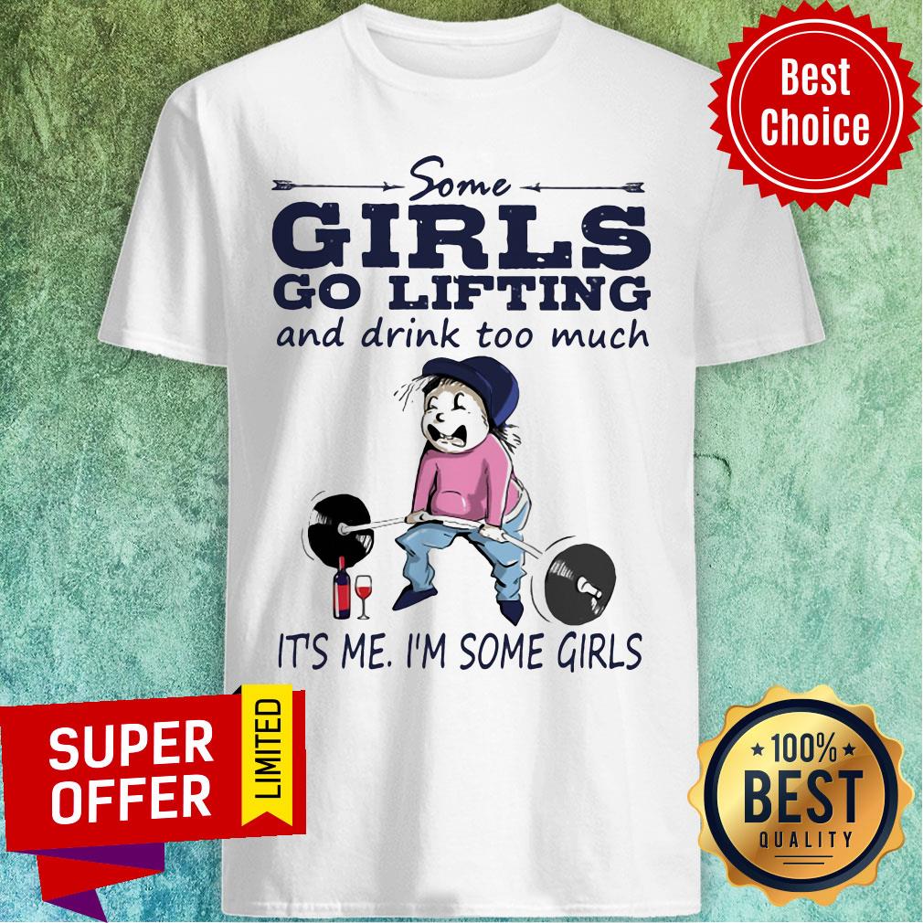 Some Girls Go Lifting And Drink Too Much It’s Me I’m Some Girls Shirt