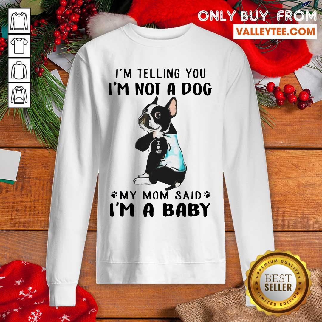 Super Nice Boston Terrier I’m Telling You I’m Not A Dog My Mom Said I’m A Baby Shirt - Image 2