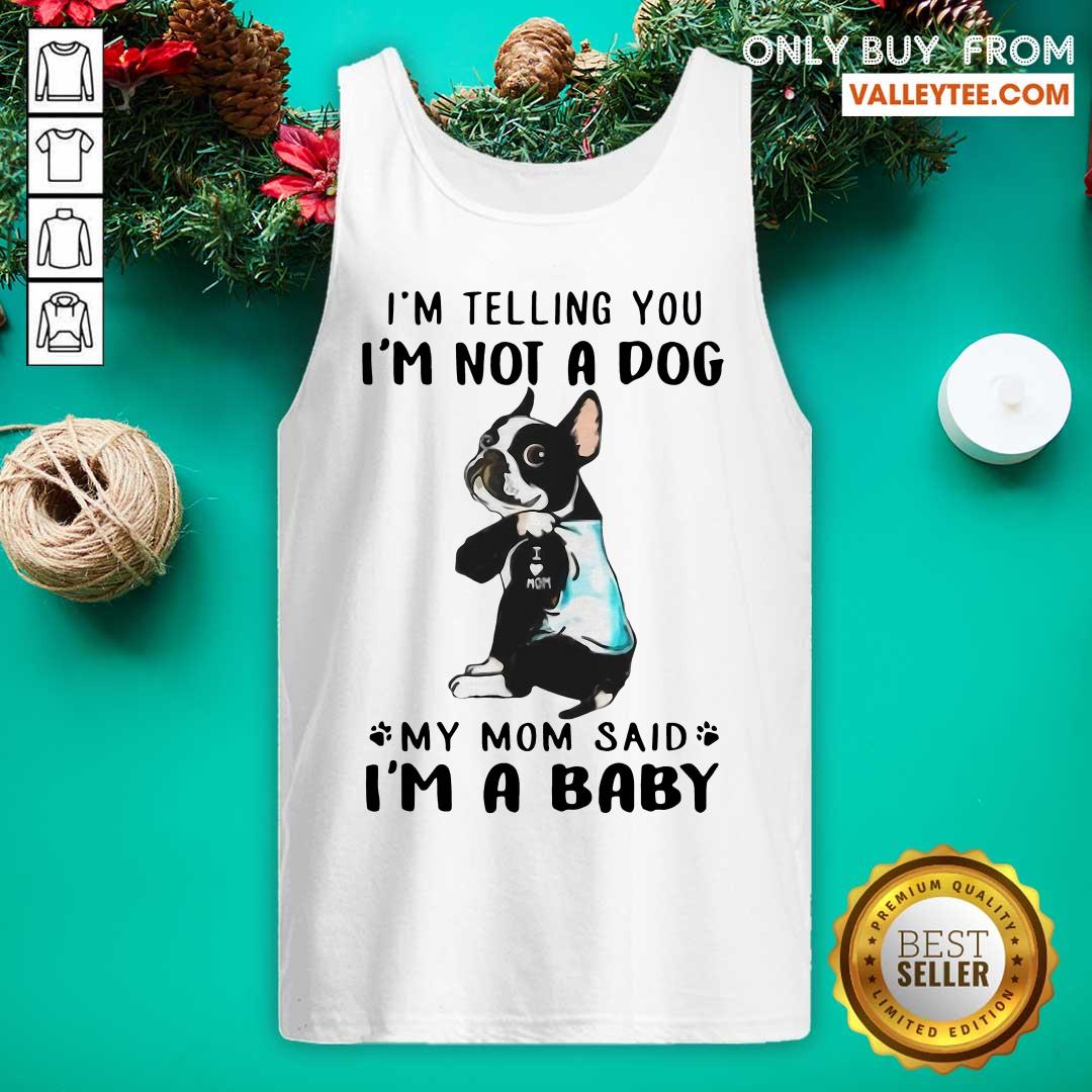 Super Nice Boston Terrier I’m Telling You I’m Not A Dog My Mom Said I’m A Baby Shirt - Image 5