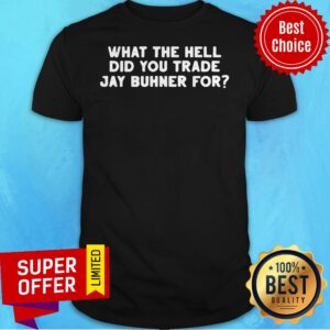 Awesome What The Hell Did You Trade Jay Buhner For Shirt