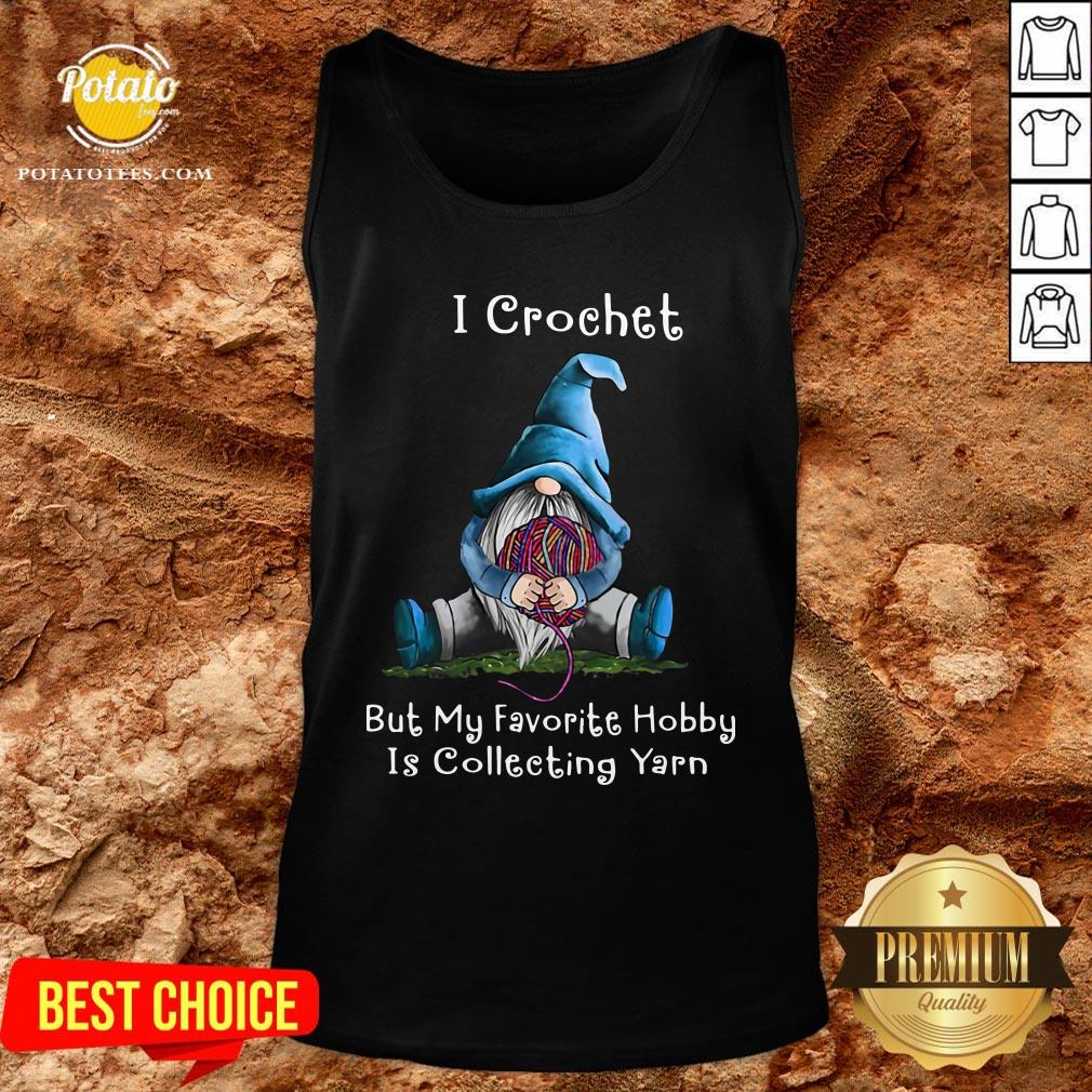 Hot Gnome I Crochet But My Favorite Hobby Is Collecting Yarn Shirt - Image 3
