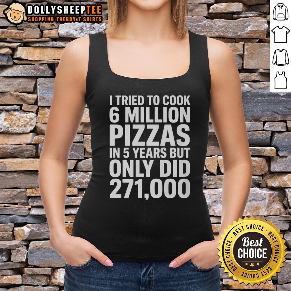 Original I Tried To Cook 6 Million Pizza In 5 Years But Only Did 271000 T-Shirt - Image 4