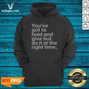 Alternative view of Official Youve Got To Hold And Give But Do It At The Right Time Shirt