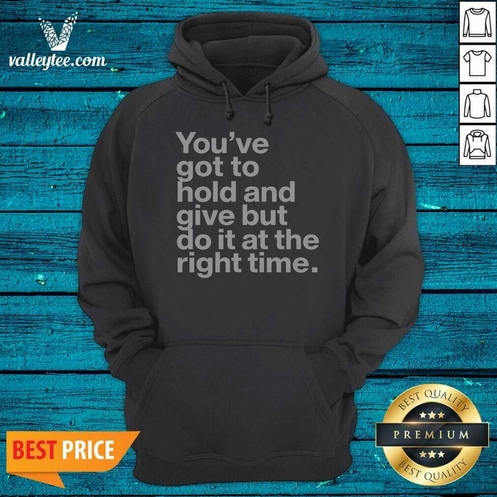 Official Youve Got To Hold And Give But Do It At The Right Time Shirt - Image 2