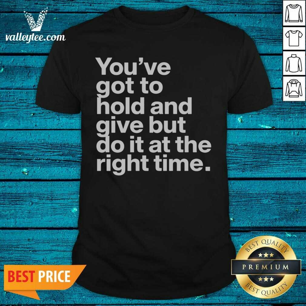 Official Youve Got To Hold And Give But Do It At The Right Time Shirt