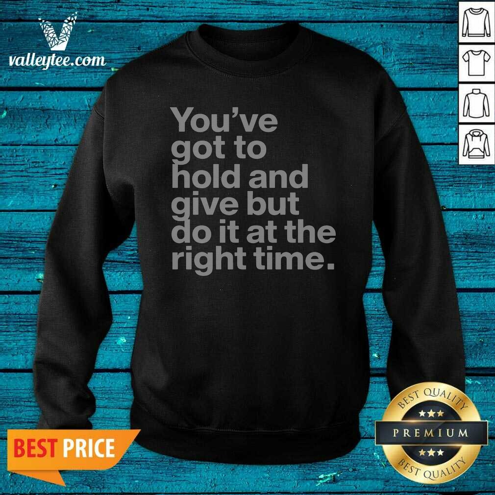 Official Youve Got To Hold And Give But Do It At The Right Time Shirt - Image 3