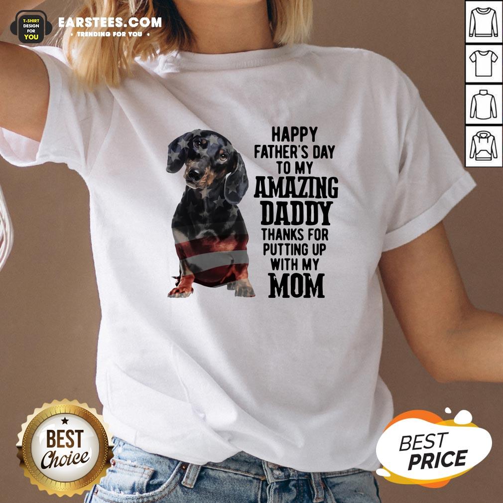 Hot Dachshund Happy Father’s Day To My Amazing Daddy Thanks For Putting Up With My Mom Shirt - Image 2