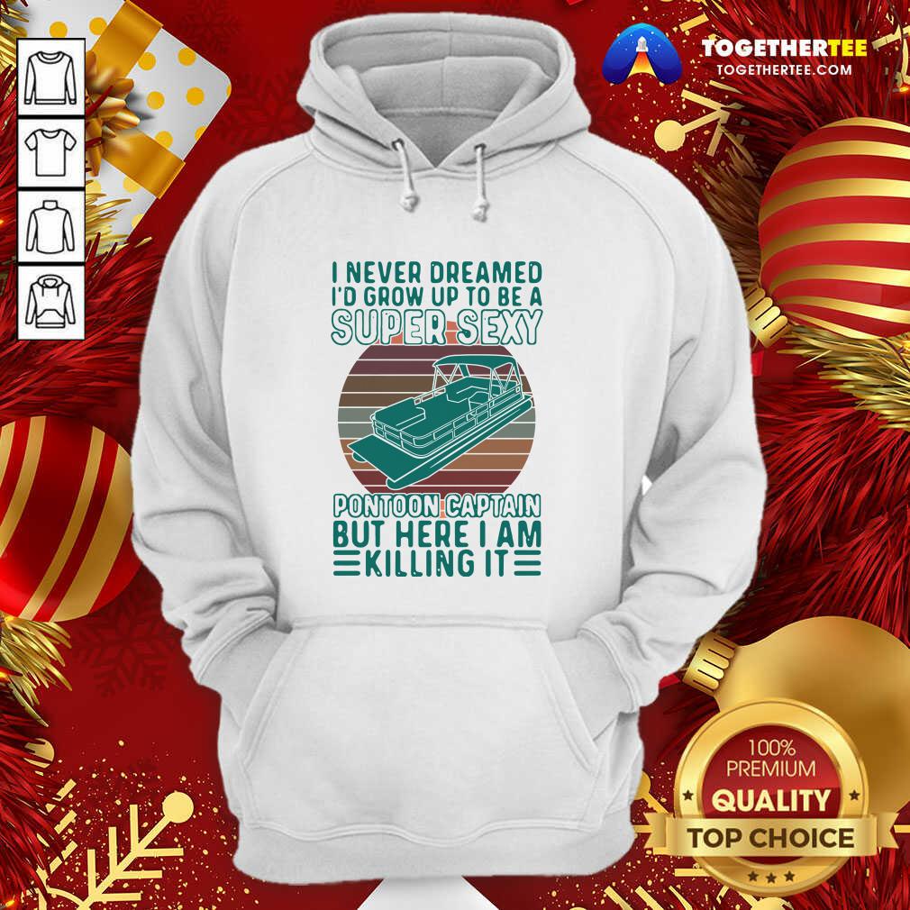 Hot I Never Dreamed I’d Grow Up To Be A Super Sexy Pontoon Captain But Here I Am Killing It Shirt - Image 5