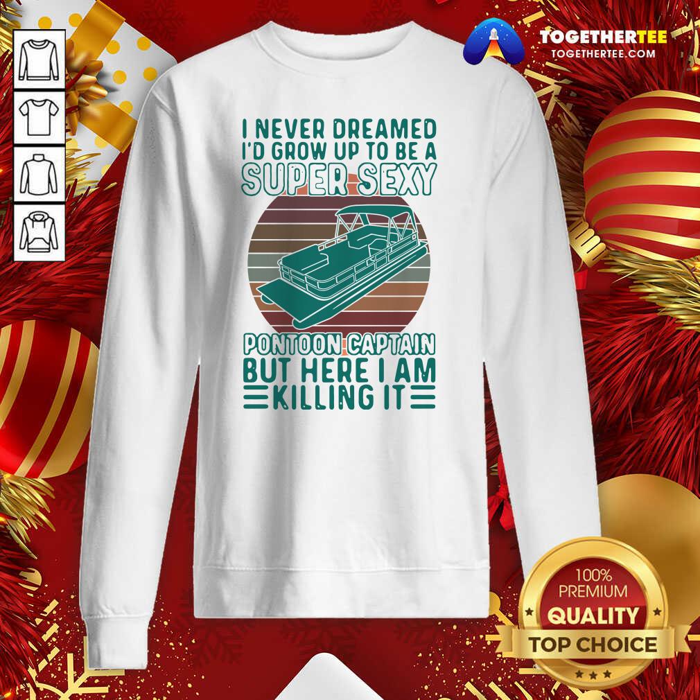 Hot I Never Dreamed I’d Grow Up To Be A Super Sexy Pontoon Captain But Here I Am Killing It Shirt - Image 4