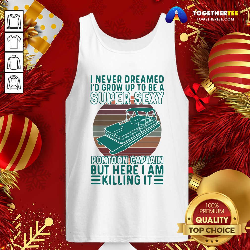 Hot I Never Dreamed I’d Grow Up To Be A Super Sexy Pontoon Captain But Here I Am Killing It Shirt - Image 3