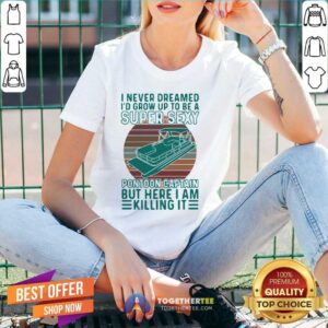 Alternative view of Hot I Never Dreamed I’d Grow Up To Be A Super Sexy Pontoon Captain But Here I Am Killing It Shirt