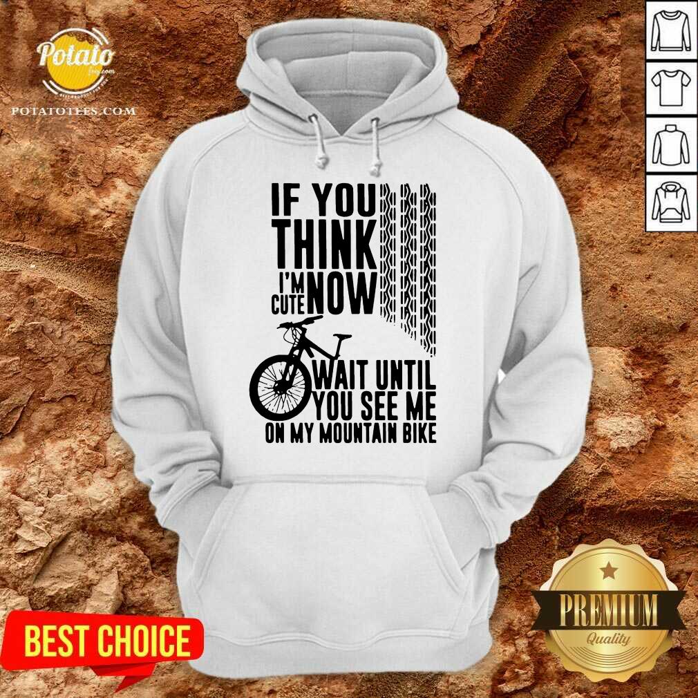 Perfect If You Think I’m Cute Now Wait Until You See Me On My Mountain Bike Shirt - Image 5