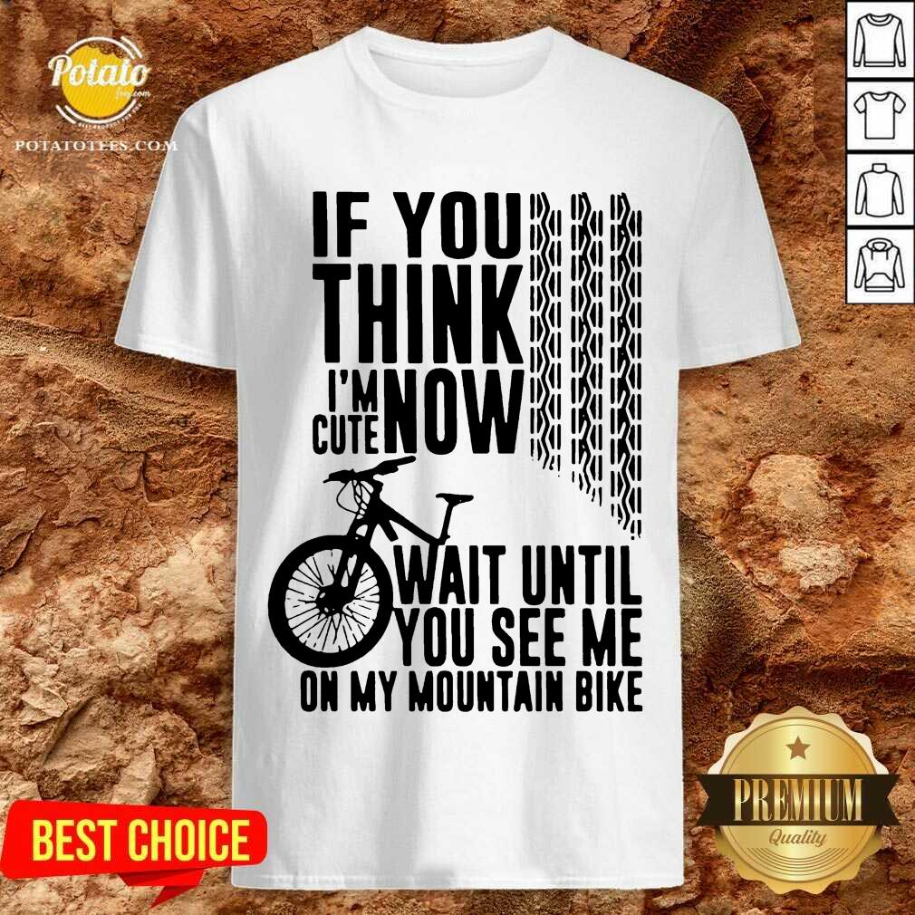 Perfect If You Think I’m Cute Now Wait Until You See Me On My Mountain Bike Shirt
