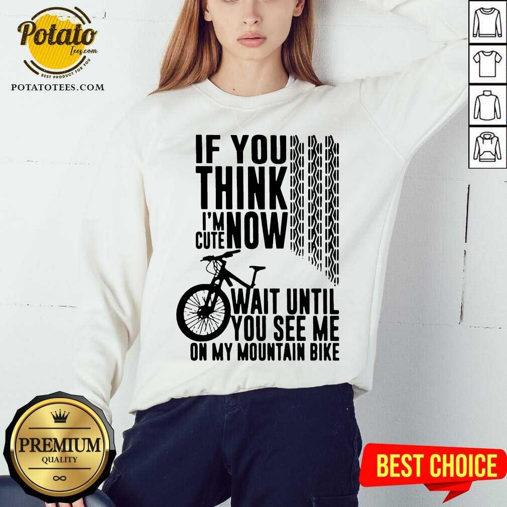 Perfect If You Think I’m Cute Now Wait Until You See Me On My Mountain Bike Shirt - Image 4