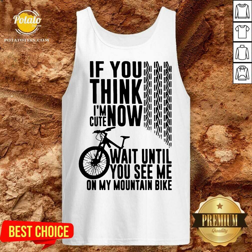 Perfect If You Think I’m Cute Now Wait Until You See Me On My Mountain Bike Shirt - Image 3