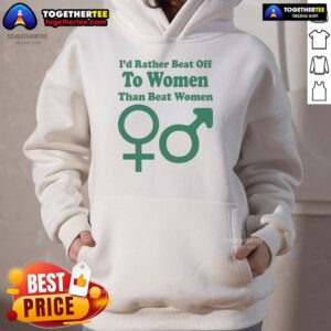 Alternative view of Top I'd Rather Beat Off To Women Than Beat Women T-Shirt