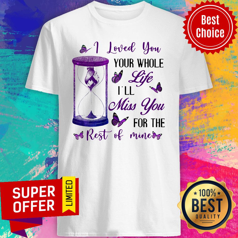 Nice I Loved You Your Whole Life I'll Miss You For The Rest Of Mine Shirt