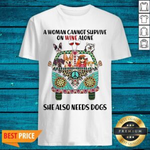 A Woman Cannot Survive On Wine Alone She Also Needs Dogs Shirt