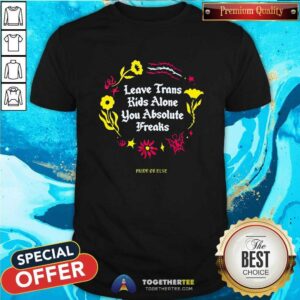 Great Leave Trans Kids Alone You Absolute Freaks T-Shirt