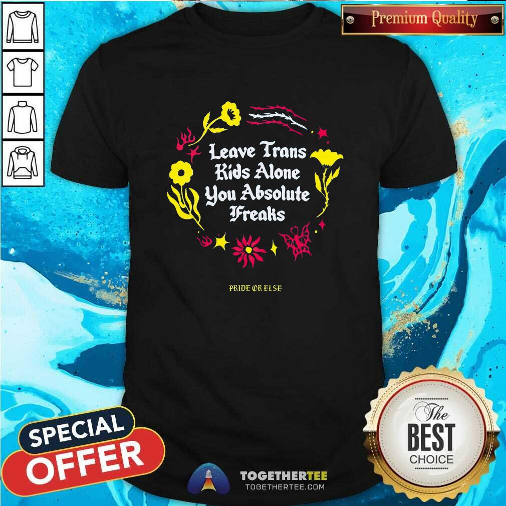 Great Leave Trans Kids Alone You Absolute Freaks T-Shirt