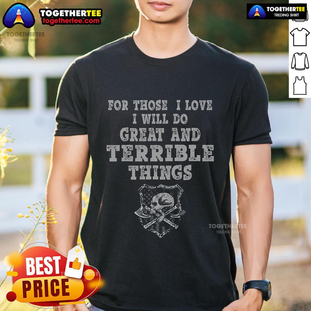 Top For Those I Love I Will Do Great And Terrible Things T-Shirt