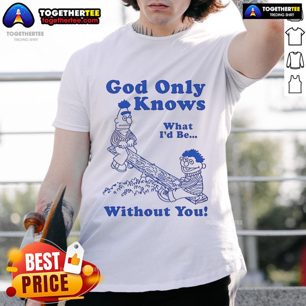 Official God Only Knows What I'd Be Without You T-Shirt
