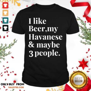 Fantastic I Like Beer My Havanese And May Be 3 People Shirt