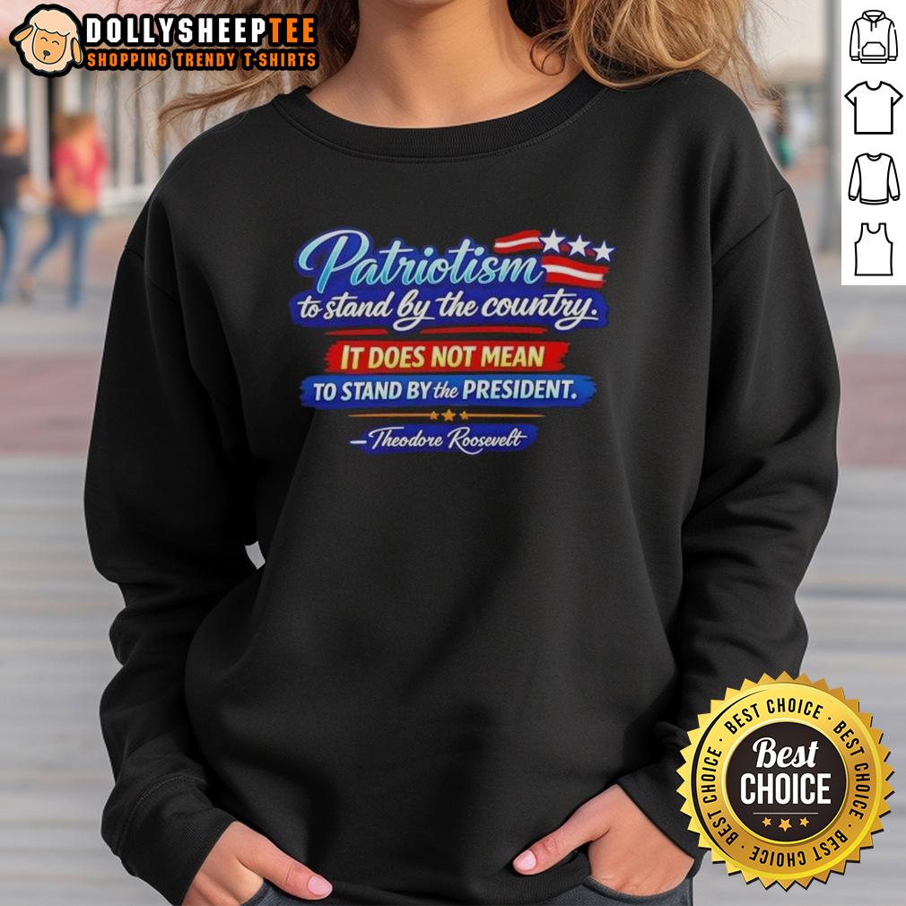 Awesome Patriotism To Stand By The Country It Does Not Mean To Stand By The President Theodore Roosevelt T-Shirt - Image 5