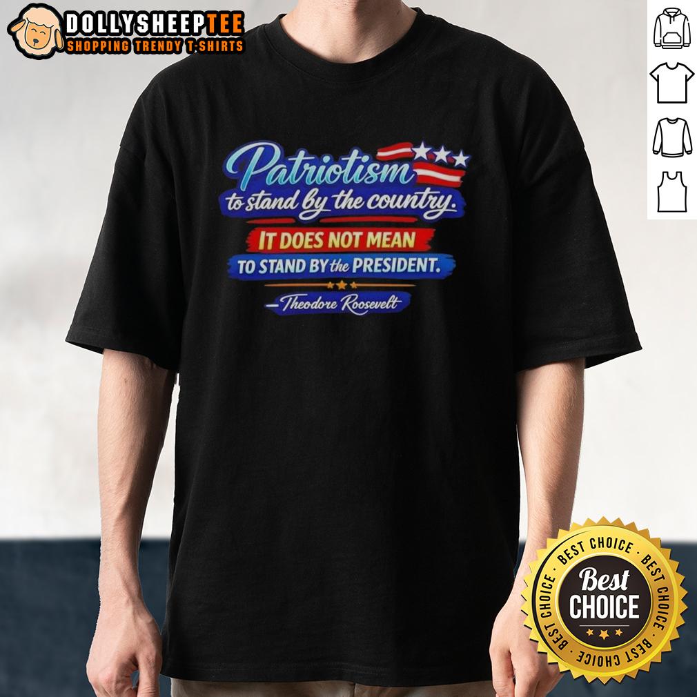 Awesome Patriotism To Stand By The Country It Does Not Mean To Stand By The President Theodore Roosevelt T-Shirt