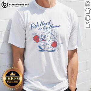 Top Fish Hard Or Go Home Tough Hard T-Shirt