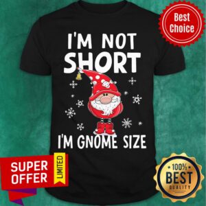 I’m Not Short I’m Gnome Size Christmas Shirt