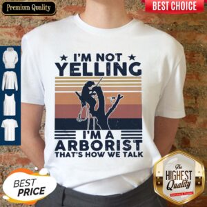 I’m Not Yelling I’m A Arboarist That’s How We Talk Shirt